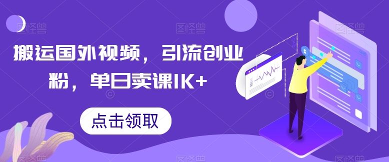 搬运国外视频，引流创业粉，单日卖课1K+【揭秘】-新星起源