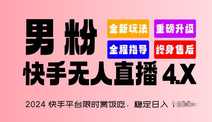 2024快手平台限时赏饭吃，稳定日入 1.5K+，男粉“快手无人直播 4.X”【揭秘】-新星起源