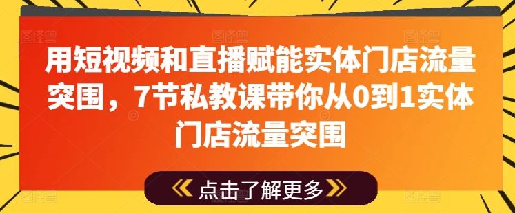 用短视频和直播赋能实体门店流量突围，7节私教课带你从0到1实体门店流量突围-新星起源