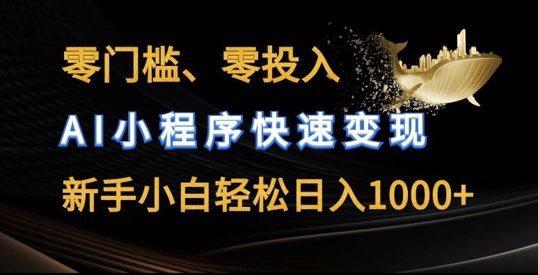 零门槛零投入，AI小程序快速变现，新手小白轻松日入几张【揭秘】-新星起源