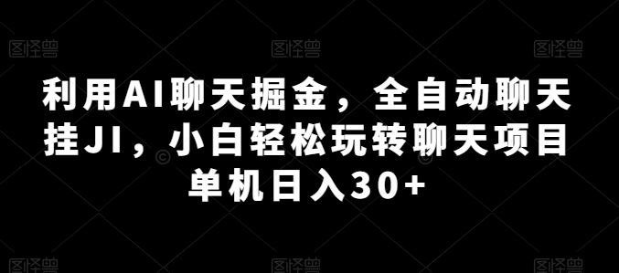 利用AI聊天掘金，全自动聊天挂JI，小白轻松玩转聊天项目 单机日入30+【揭秘】-新星起源