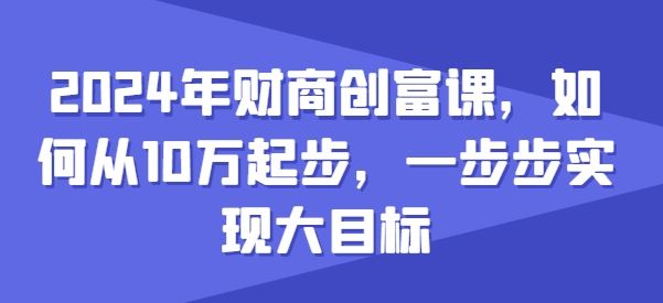 2024年财商创富课，如何从10w起步，一步步实现大目标-新星起源