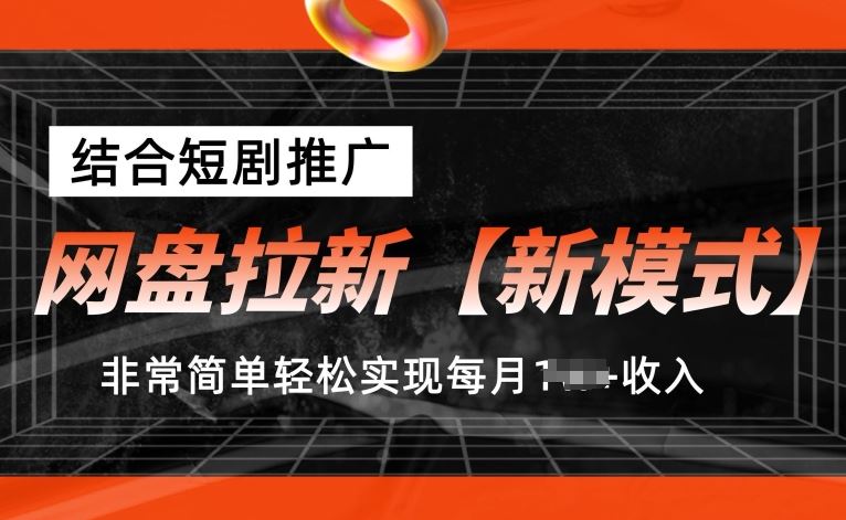 网盘拉新【新模式】，结合短剧推广，听话照做，非常简单轻松实现每月1w+收入【揭秘】-新星起源