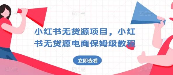 小红书无货源项目，小红书无货源电商保姆级教程【揭秘】-新星起源