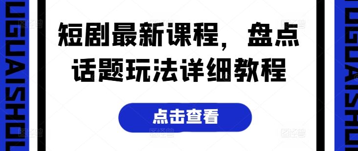 短剧最新课程，盘点话题玩法详细教程-新星起源