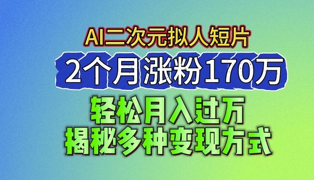 2024最新蓝海AI生成二次元拟人短片，2个月涨粉170万，揭秘多种变现方式【揭秘】-新星起源