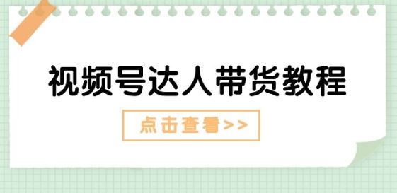 视频号达人带货教程：达人剧情打法(长期)+达人带货广告(短期)-新星起源