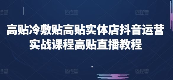 高贴冷敷贴高贴实体店抖音运营实战课程高贴直播教程-新星起源