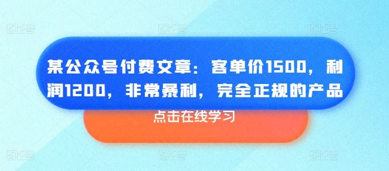 某公众号付费文章：客单价1500，利润1200，非常暴利，完全正规的产品-新星起源