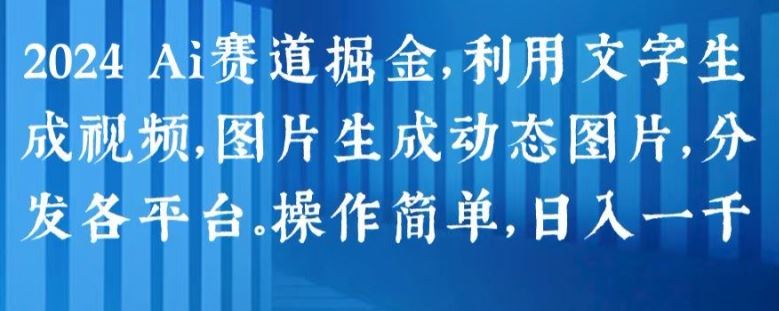 2024 Ai赛道掘金，利用文字生成视频，图片生成动态图片，分发各平台，操作简单，日入1k【揭秘】-新星起源