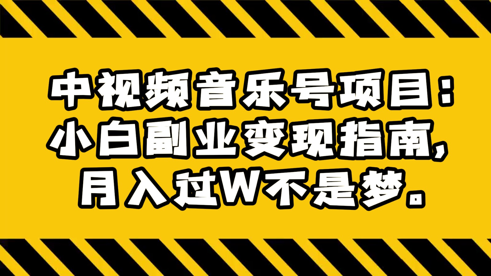 中视频音乐号项目：小白副业变现指南，月入过W不是梦。-新星起源