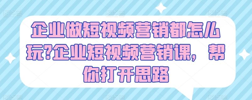 企业做短视频营销都怎么玩?企业短视频营销课，帮你打开思路-新星起源