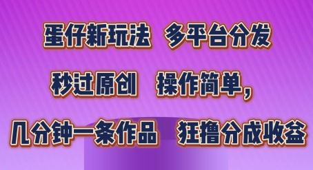 蛋仔新玩法，多平台分发，秒过原创，操作简单，几分钟一条作品，狂撸分成收益【揭秘】-新星起源