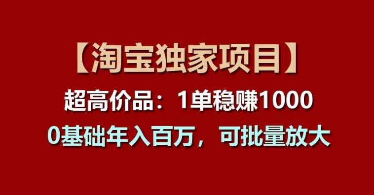 【淘宝独家项目】超高价品：1单稳赚1k多，0基础年入百W，可批量放大【揭秘】-新星起源