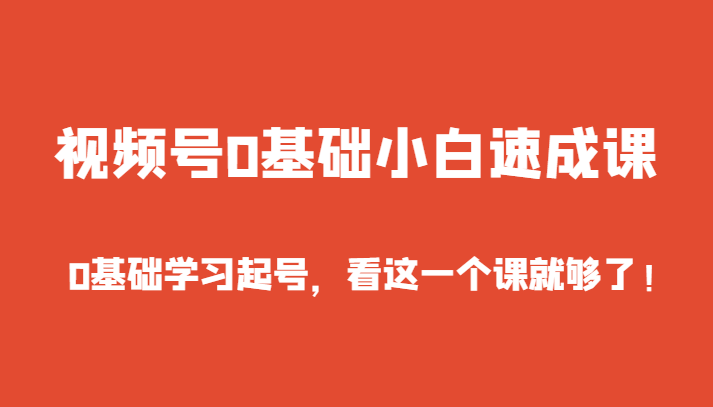 视频号0基础小白速成课，0基础学习起号，看这一个课就够了！-新星起源