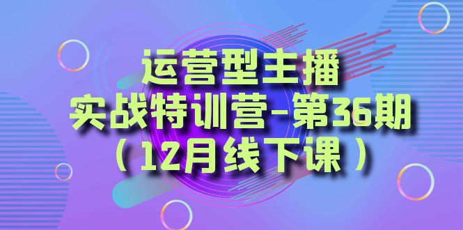 运营型主播实战特训营-第36期（12月线下课）从底层逻辑到起号思路、千川投放思路-新星起源