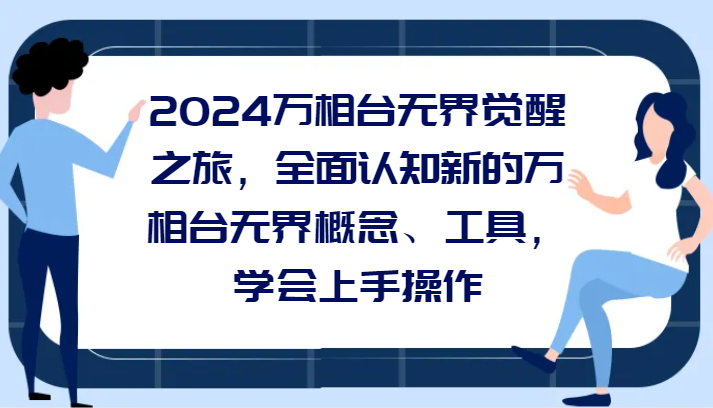 2024万相台无界觉醒之旅，全面认知新的万相台无界概念和工具，学会上手操作-新星起源