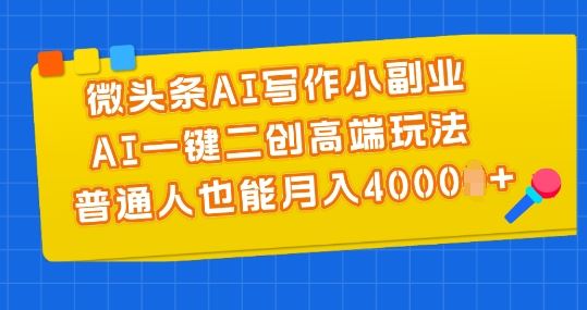 微头条AI写作小副业，AI一键二创高端玩法 普通人也能月入4000+【揭秘】-新星起源