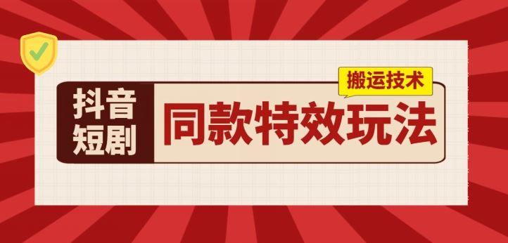 抖音短剧同款特效搬运技术，实测一天千元收益-新星起源