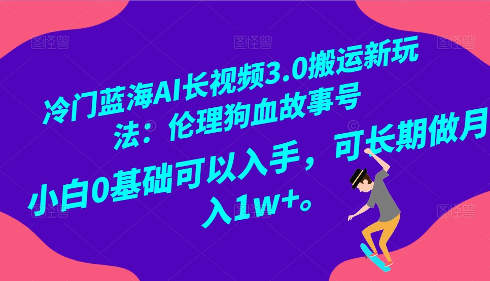 冷门蓝海AI长视频搬运玩法3.0：伦理狗血故事号，小白0基础入手，可长期做月入1W+-新星起源