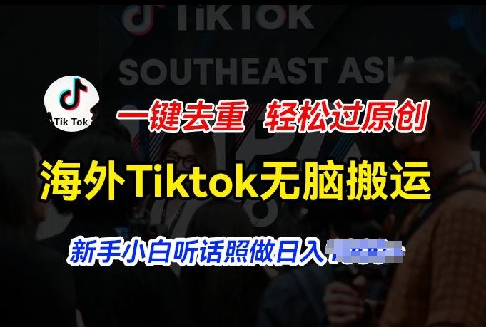 海外Tiktok短视频无脑搬运，一键去重轻松过原创，新手小白听话照做日入几张【揭秘】-新星起源