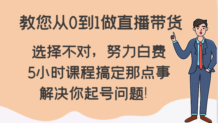 教您从0到1做直播带货，选择不对，努力白费，5小时课程搞定那点事，解决你起号问题！-新星起源