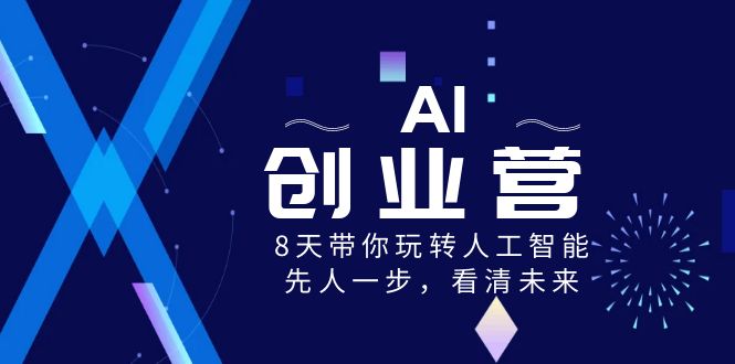 AI创业营，8天带你玩转人工智能，先人一步，看清未来！-新星起源