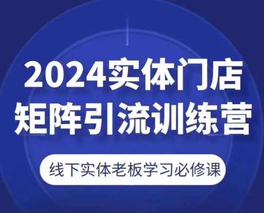 2024实体门店矩阵引流训练营，线下实体老板学习必修课-新星起源