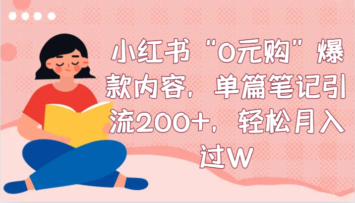 小红书“0元购”爆款内容，单篇笔记引流200+，轻松月入过W-新星起源