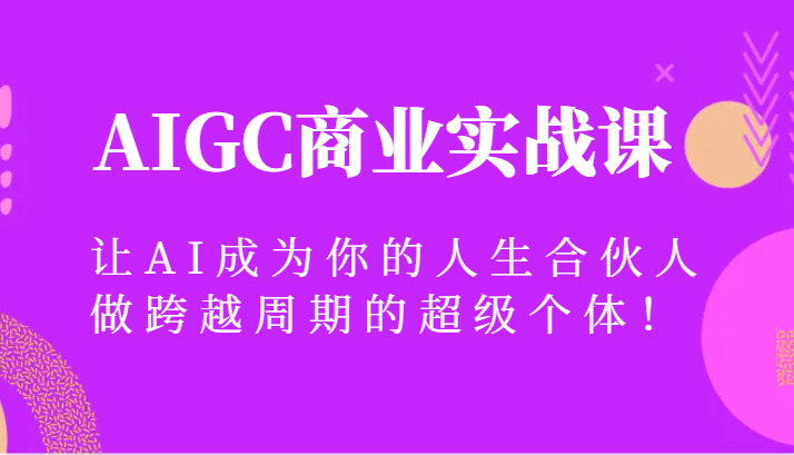 AIGC商业实战课，让AI成为你的人生合伙人，做跨越周期的超级个体！-新星起源