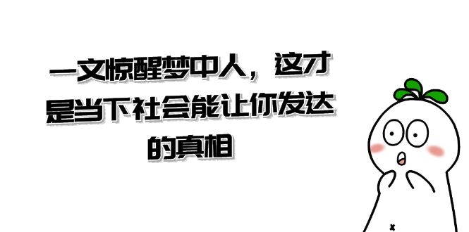 某公众号付费文章《一文惊醒梦中人，这才是当下社会能让你发达的真相》-新星起源