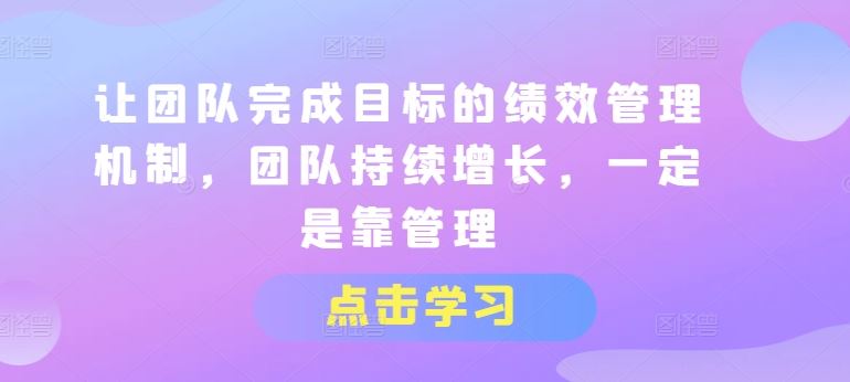 让团队完成目标的绩效管理机制，团队持续增长，一定是靠管理-新星起源