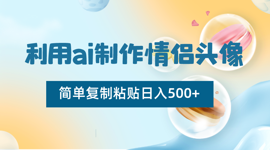 利用ai制作情侣头像，简单复制粘贴日入500+，零成本适合新手制作-新星起源