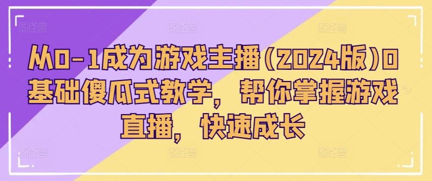 从0-1成为游戏主播(2024版)0基础傻瓜式教学，帮你掌握游戏直播，快速成长-新星起源