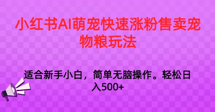 小红书AI萌宠快速涨粉售卖宠物粮玩法，日入1000+-新星起源