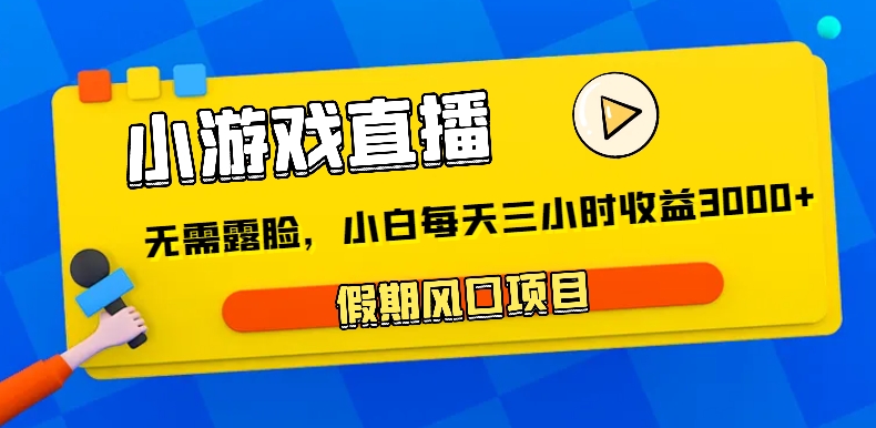 小游戏直播，假期风口项目，无需露脸，小白每天三小时，到账3000+-新星起源