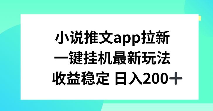 小说推文APP拉新，一键挂JI新玩法，收益稳定日入200+【揭秘】-新星起源