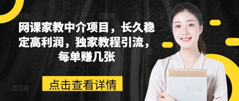 网课家教中介项目，长久稳定高利润，独家教程引流，每单赚几张-新星起源