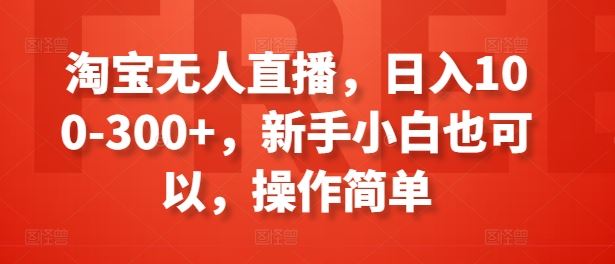 淘宝无人直播，日入100-300+，新手小白也可以，操作简单-新星起源