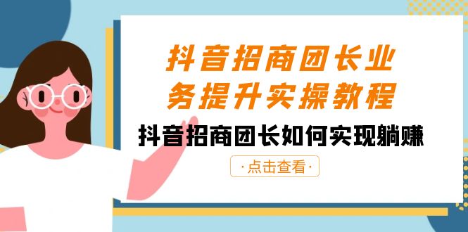 抖音招商团长业务提升实操教程，抖音招商团长如何实现躺赚（38节）-新星起源