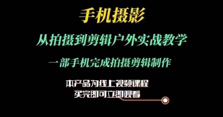 运镜剪辑实操课，手机摄影从拍摄到剪辑户外实战教学，一部手机完成拍摄剪辑制作-新星起源