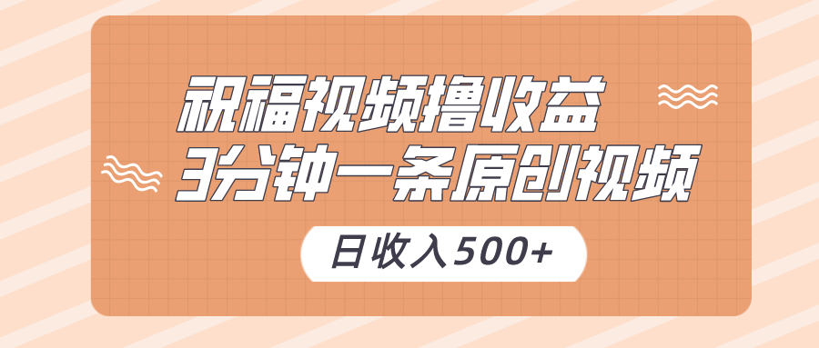 祝福视频撸收益，3分钟一条原创视频，日收入500+（附送素材）-新星起源