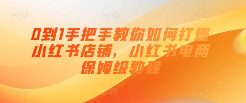 0到1手把手教你如何打爆小红书店铺，小红书电商保姆级教程-新星起源