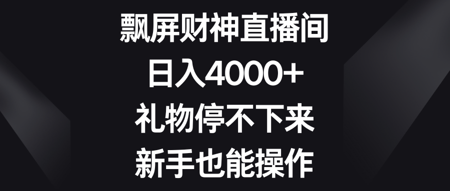 飘屏财神直播间，日入4000+，礼物停不下来，新手也能操作-新星起源