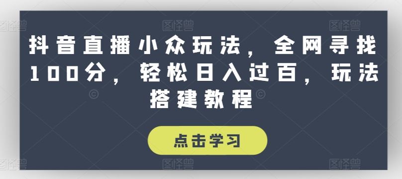 抖音直播小众玩法，全网寻找100分，轻松日入过百，玩法搭建教程【揭秘】-新星起源