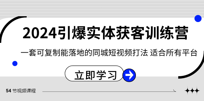 2024引爆实体获客训练营，一套可复制能落地的同城短视频打法，适合所有平台-新星起源