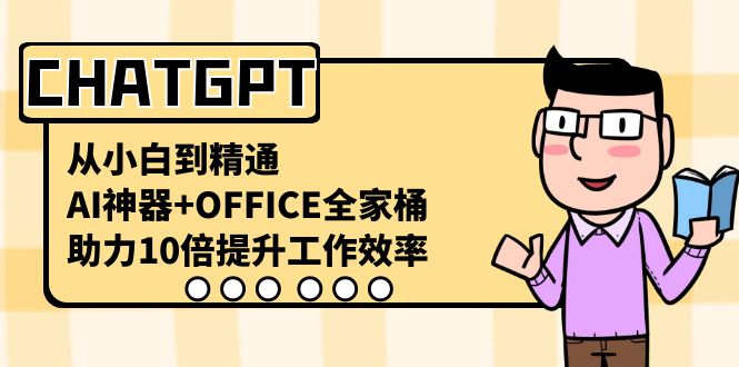 CHATGPT从小白到精通，AI神器+OFFICE全家桶，助力10倍提升工作效率-新星起源