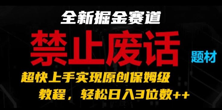 全新掘金赛道，禁止废话题材，超快上手实现原创保姆级教程，轻松日入3位数【揭秘】-新星起源