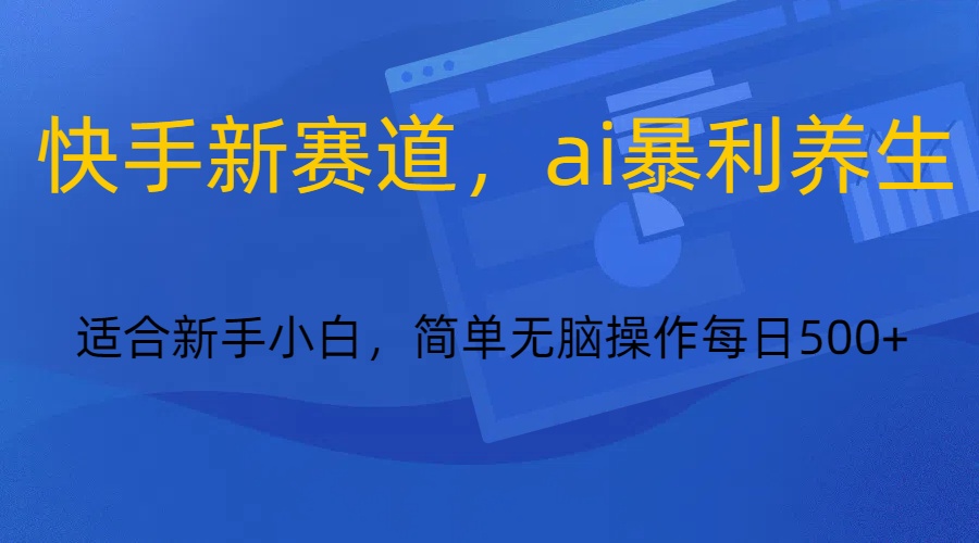 快手新赛道，ai暴利养生，0基础的小白也可以轻松操作轻松日入500+-新星起源