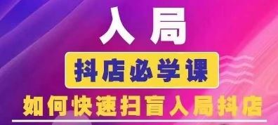 抖音商城运营课程(更新24年6月)，入局抖店必学课， 如何快速扫盲入局抖店-新星起源